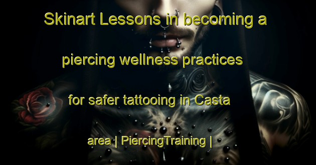 Skinart Lessons in becoming a piercing wellness practices for safer tattooing in Casta area | PiercingTraining | PiercingClasses | SkinartTraining-France
